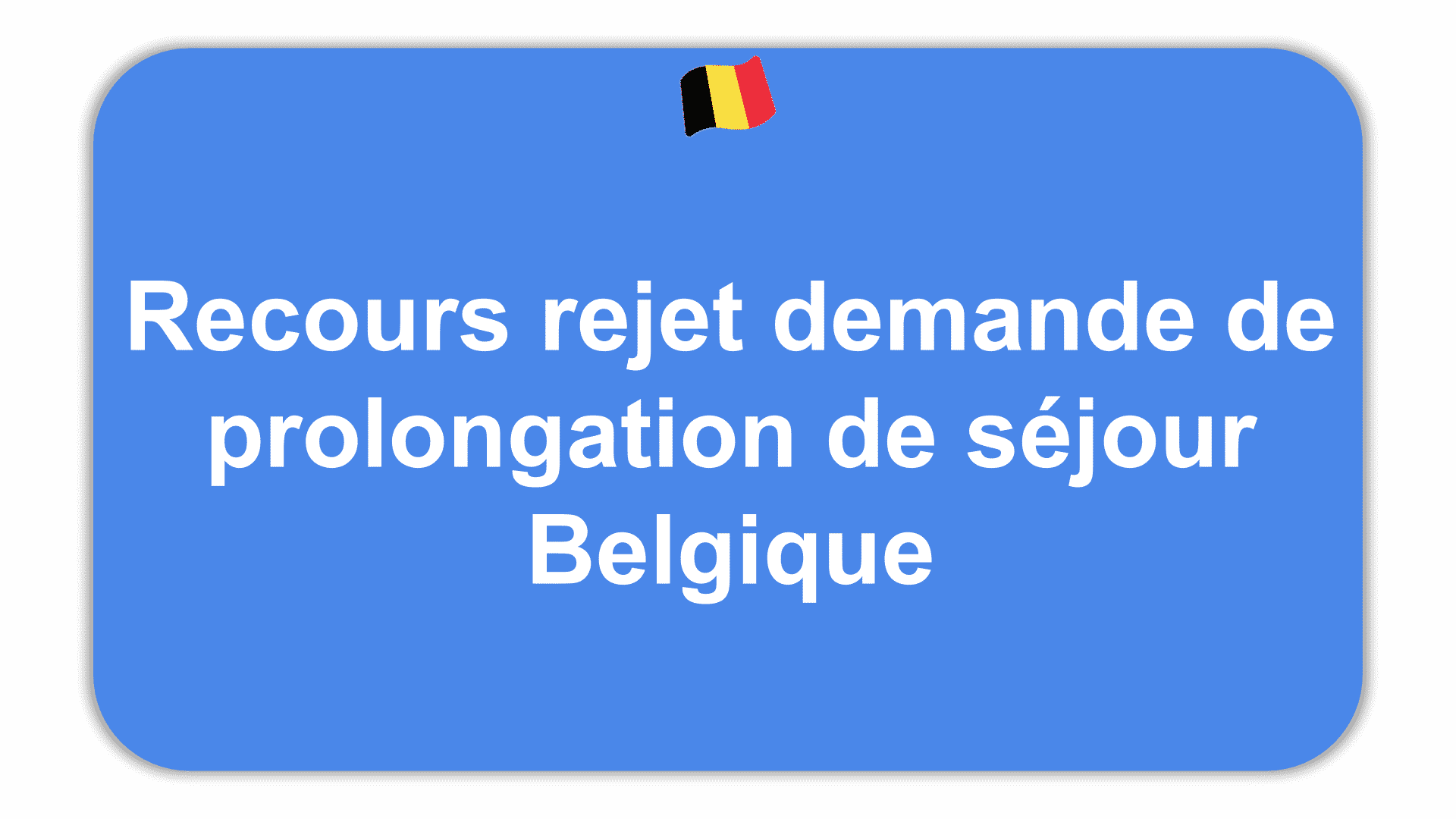 Recours rejet demande de prolongation de séjour Belgique